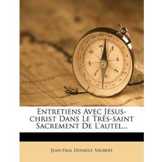 Entretiens Avec Jesus-Christ Dans Le Tres-Saint Sacrement de L'Autel. Jean-Paul Dusault 9781273651755 (Hæftet)