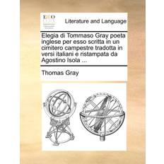 Elegia Di Tommaso Gray Poeta Inglese Per ESSO Scritta in Un Cimitero Campestre Tradotta in Versi Italiani E Ristampata Da Agostino Isola Thomas Gray 9781170042403 (Hæftet)