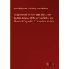 An Epitome of the First Book of Dr. John Bridges' Defence of the Government of the Church of England in Ecclesiastical Matters