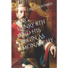 King Henry 8th and His Regin as Monarchy Crystal Bowers 9798872101857