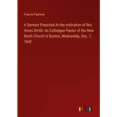 A Sermon Preached At the ordination of Rev. Amos Smith: As Colleague Pastor of the New North Church in Boston, Wednesday, Dec. 7, 1842 (Inbunden)