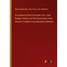 An Epitome of the First Book of Dr. John Bridges' Defence of the Government of the Church of England in Ecclesiastical Matters