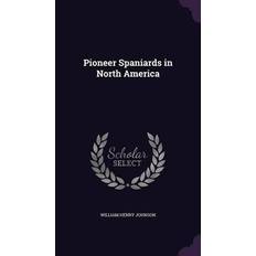 Pioneer Spaniards in North America William Henry Johnson 9781357960773