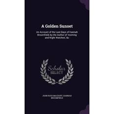 A Golden Sunset: An Account of the Last Days of Hannah Broomfield, by the Author of 'morning and Night Watches' &c John Ross Macduff 9781358934773