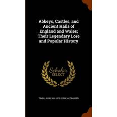 Abbeys, Castles, and Ancient Halls of England and Wales; Their Legendary Lore and Popular History Alexander Gunn 9781345613438