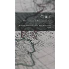 Chile; its Position, Resources and Climate, Mining, Fruit Growing, Farming Chile Ministerio de Relaciones Exter 9781018142456 (2019)