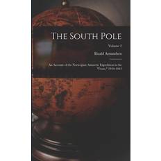 The South Pole: An Account of the Norwegian Antarctic Expedition in the "Fram, 1910-1912; Volume 2 Roald Amundsen 9781016263061