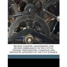 Revised charter, amendments and revised ordinances of the city of Tacoma, Washington Tacoma Tacoma 9781172030705