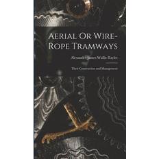 Aerial Or Wire-Rope Tramways: Their Construction and Management Alexander James Wallis-Tayler 9781015888241