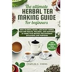 The Ultimate Herbal Tea Making Guide for Beginners: How to Brew, Blend, and Enjoy Herbal Teas for Health, Wellness, and Happiness at home with 100 Easy Recipes for Different Occasions and Purposes