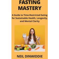 FASTING MASTERY: A Guide to Time-Restricted Eating for Sustainable Health, Longevity, and Mental Clarity (Geheftet)