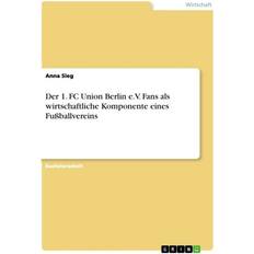 Der 1. FC Union Berlin e.V. Fans als wirtschaftliche Komponente eines Fußballvereins (Geheftet)