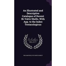 An Illustrated and Descriptive Catalogue of Recent Bi-Valve Shells, With App. to the Index Testacologicus William Wood 9781357222468