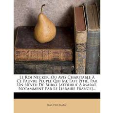 Le Roi Necker, Ou Avis Charitable a Ce Pauvre Peuple Qui Me Fait Pitie. Par Un Neveu de Burke [Attribue a Marat, Notamment Par Le Libraire France] Jean-Paul Marat 9781273286599