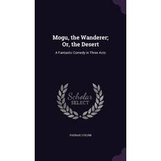 Mogu, the Wanderer; Or, the Desert: A Fantastic Comedy in Three Acts Padraic Colum 9781358923203 (Indbundet)