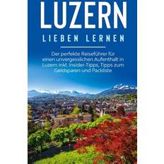 Luzern lieben lernen: Der perfekte Reiseführer für einen unvergesslichen Aufenthalt in Luzern inkl. Insider-Tipps, Tipps zum Geldsparen und Packliste (Geheftet)