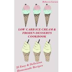 LOW-CARB ICE CREAM AND FROZEN DESSERTS COOKBOOK. 25 Easy& Delicious Low-Carb Hom Rebecca Larsen 9781537630199