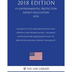 Air Quality State Implementation Plans Approval and Promulgation Delaware Infrastructure Requirements for the 2008 Ozone National Ambient Air Quality Us Environmental Protection Agency Regulation Epa 2018 Edition 9781723347757