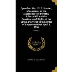 Speech of Hon. Eli S. Shorter, of Alabama, on the Massachusetts Personal Liberty Bill and the Constitutional Rights of the South. Delivered in the House of Representatives April 9, 1856; Volume 2 Eli Sims 1823-1879 Shorter 9781371253707