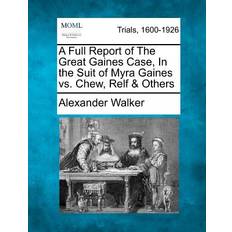 A Full Report of the Great Gaines Case, in the Suit of Myra Gaines vs. Chew, Relf & Others Alexander Walker 9781275310261