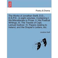 The Works of Jonathan Swift, D.D. D.S.P.D. in Eight Volumes. Containing I. His Miscellanies in Prose. II. His Poetical Writings. III. the Travels of Capt. Lemuel Gulliver. IV. Papers Relating to Ireland, and the Drapier's Letters, Etc. Jonathan Swift 9781241694234