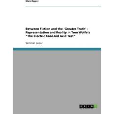 Between Fiction and the 'Greater Truth' Representation and Reality in Tom Wolfe's The Electric Kool-Aid Acid Test Marc Regler 9783638648424