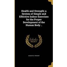 Health and Strength; a System of Simple and Effective Indoor Exercises for the Proper Development of the Human Body Augustus Fremont 9781362820345 (Indbundet)