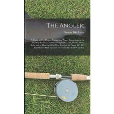 The Angler; A Poem, in Ten Cantos; Comprising Proper Instructions in the Art, With Rules to Choose Fishing Rods, Lines, Hooks, Flo Thomas Pike Lathy 9781019024522