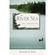 The River Sea The Amazon in History, Myth, and Legend by Marshall De Bruhl