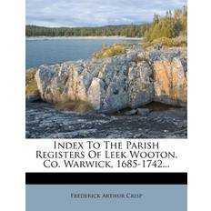 Index to the Parish Registers of Leek Wooton, Co. Warwick, 1685-1742. Frederick Arthur Crisp 9781278711492