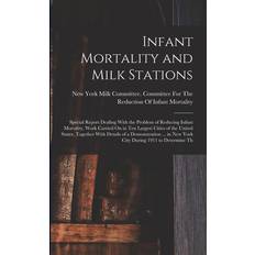 Infant Mortality and Milk Stations: Special Report Dealing With the Problem of Reducing Infant Mortality, Work Carried On in Ten Largest Cities of the New York Milk Committee Committee Fo 9781016484299