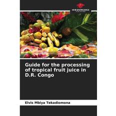 Guide for the processing of tropical fruit juice in D.R. Congo Elvis Mbiya Tekadiomona 9786205882795