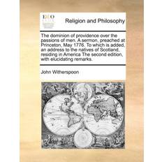 The Dominion of Providence Over the Passions of Men a Sermon Preached at Princeton May 1776 to Which Is Added an Address to the Natives of Scotland Residing in America the Second Edition with E