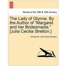 The Lady of Glynne. by the Author of Margaret and Her Bridesmaids. [Julia Cecilia Stretton.] Anonymous 9781241379476