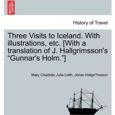 Three Visits to Iceland. with Illustrations, Etc. [With a Translation of J. Hallgrimsson's Gunnar's Holm.] Mary Charlotte Julia Leith 9781240931309