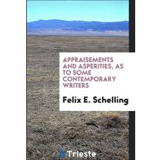 Appraisements and Asperities as to Some Contemporary Writers Felix E Schelling 9780649060320