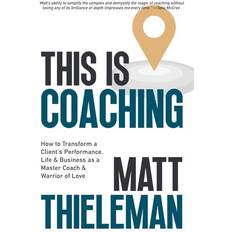 This is Coaching: How to Transform a Client's Performance, Life & Business as a Master Coach & Warrior of Love Matt Thieleman 9798987732922