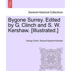 Bygone Surrey. Edited by G. Clinch and S. W. Kershaw. [Illustrated.] George Clinch 9781241132071