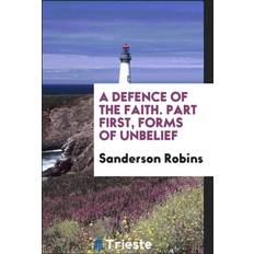 Defence of the Faith. Part First, Forms of Unbelief Sanderson Robins 9780649037421