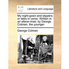 My Night-Gown and Slippers; Or Tales in Verse. Written in an Elbow-Chair, by George Colman, the Younger. George Colman 9781170659588