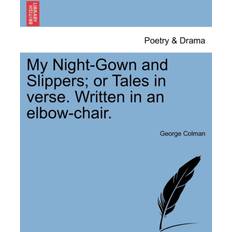 My Night-Gown and Slippers; Or Tales in Verse. Written in an Elbow-Chair. George Colman 9781241168162