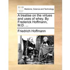 A Treatise on the Virtues and Uses of Whey. by Frederick Hoffmann, M.D. Friedrich Hoffmann 9781170632383 (Hæftet)