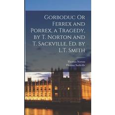 Gorboduc Or Ferrex and Porrex, a Tragedy, by T. Norton and T. Sackville, Ed. by L.T. Smith Thomas Norton 9781016159760 (Indbundet)