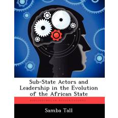 Sub-State Actors and Leadership in the Evolution of the African State Samba Tall 9781249249368