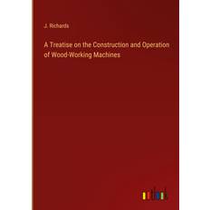 A Treatise on the Construction and Operation of Wood-Working Machines J. Richards 9783368162733 (Indbundet)