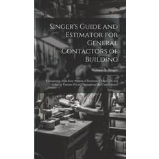 Singer's Guide and Estimator for General Contactors of Building: Comprising of an Easy System of Estimating Materials and Labor at Various Prices Thro William S. Singer 9781020748202