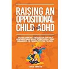 Raising An Oppositional Child With ADHD: Positive Parenting Strategies For Your Child With Oppositional Defiant Disorder ODD Anger Management For Parents Explosive Children