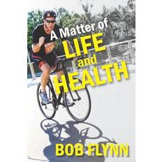 A Matter of Life and Health: What is Keeping You From Being Fit and How You Can Beat It Bob Flynn 9781090200952 (2019)