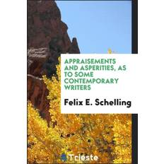 Appraisements and Asperities as to Some Contemporary Writers Felix E Schelling 9780649060337 (Hæftet)