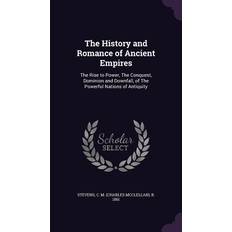 The History and Romance of Ancient Empires: The Rise to Power, The Conquest, Dominion and Downfall, of The Powerful Nations of Antiquity C. M. Charles McClellan B. Stevens 9781355591634